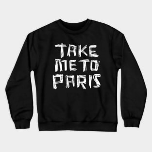 Take me to PARIS for Paris Lover Crewneck Sweatshirt